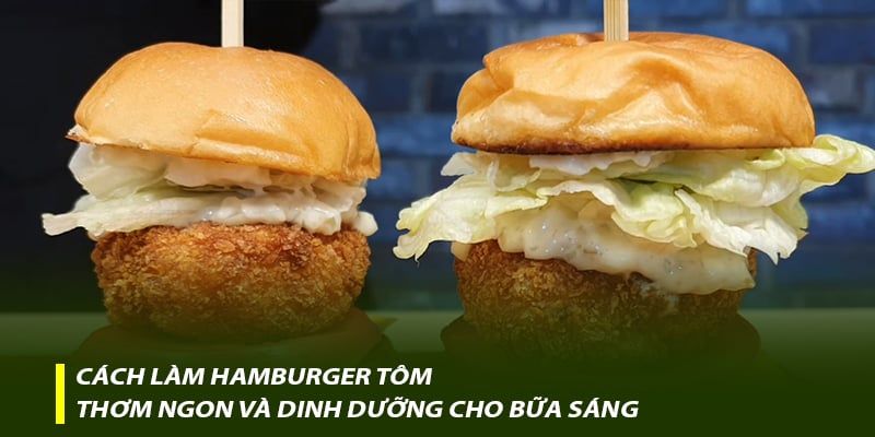 Cách làm hamburger tôm thơm ngon và dinh dưỡng cho bữa sáng