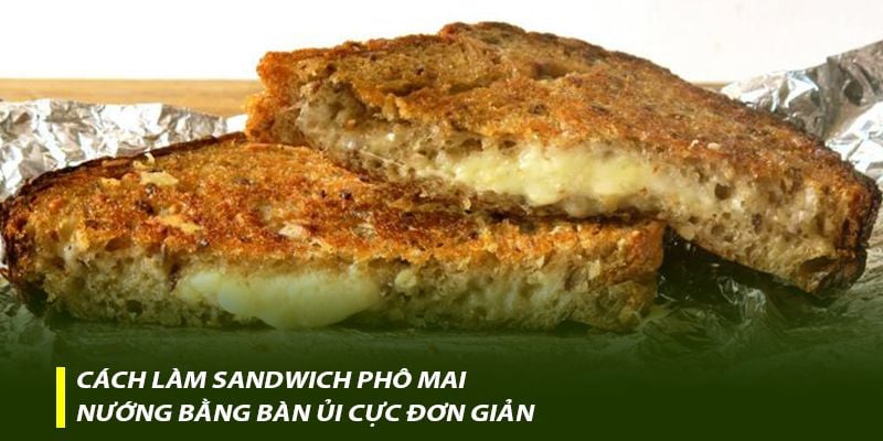 Cách làm Sandwich phô mai nướng bằng bàn ủi cực đơn giản