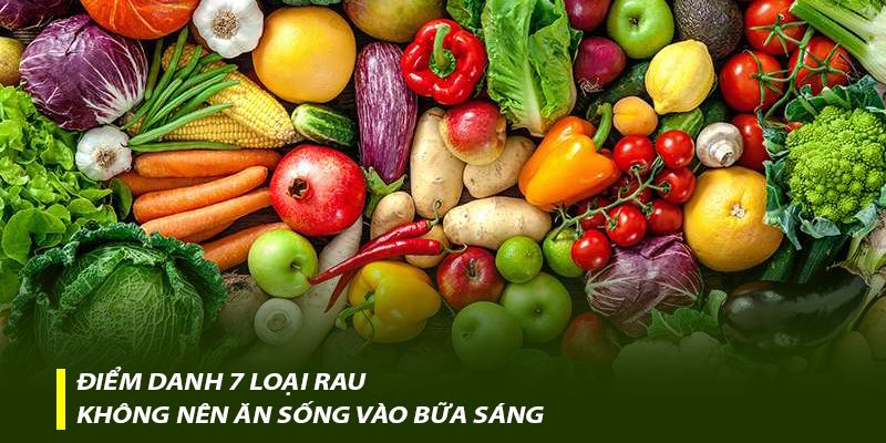 Điểm danh 7 loại rau không nên ăn sống vào bữa sáng