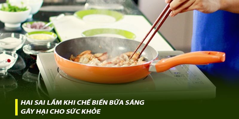 Hai sai lầm khi chế biến bữa sáng gây hại cho sức khỏe