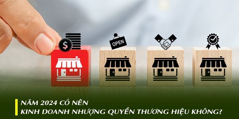 Năm 2024 có nên kinh doanh nhượng quyền thương hiệu không?