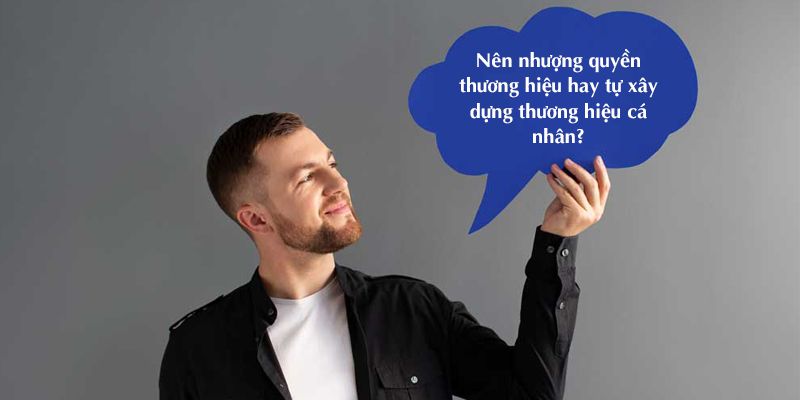 Nên nhượng quyền thương hiệu hay tự xây dựng thương hiệu cá nhân?