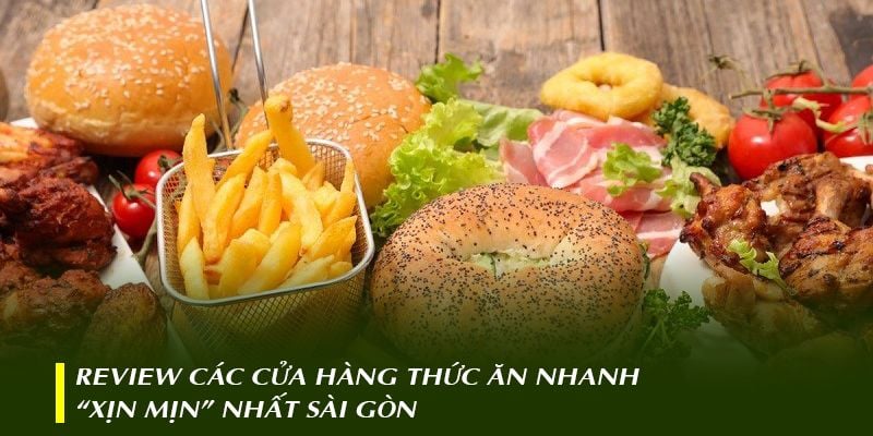 Review các cửa hàng thức ăn nhanh “xịn mịn” nhất Sài Gòn