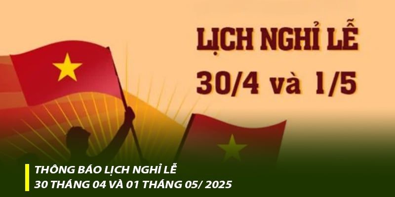 Thông báo lịch nghỉ Lễ 30 tháng 4 và 01 tháng 05/ 2025