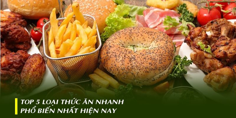 Top 5 loại thức ăn nhanh phổ biến nhất hiện nay
