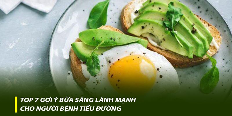 Top 7 gợi ý bữa sáng lành mạnh cho người bệnh tiểu đường
