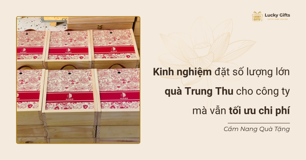 Kinh nghiệm đặt số lượng lớn quà Trung Thu cho công ty mà vẫn tối ưu chi phí