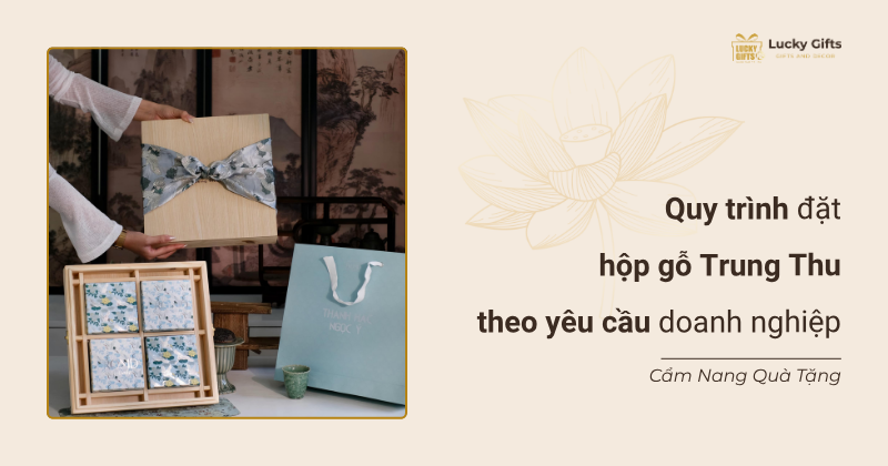 Quy trình đặt hộp gỗ Trung Thu theo yêu cầu doanh nghiệp