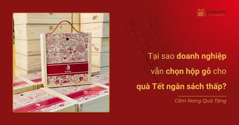 Tại sao doanh nghiệp vẫn chọn hộp gỗ cho quà Tết ngân sách thấp?