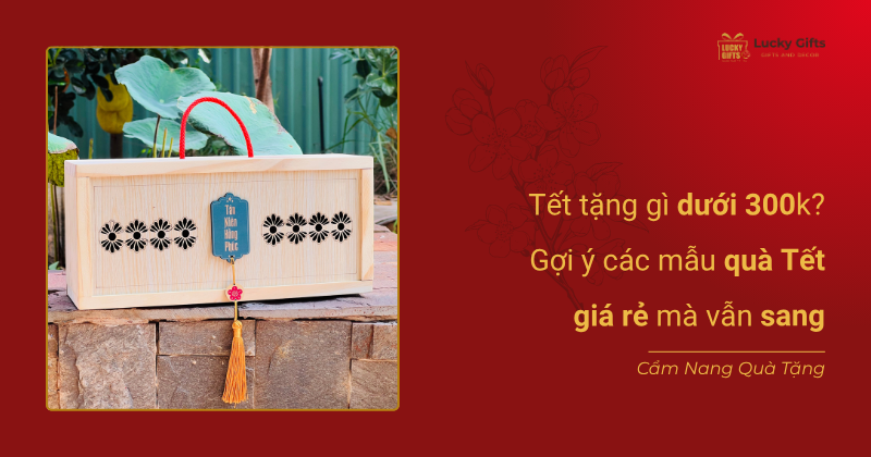 Tết tặng gì dưới 300k? Gợi ý các mẫu quà Tết giá rẻ mà vẫn sang