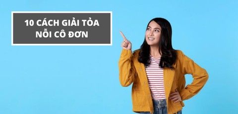 10 cách giúp bạn giải tỏa nỗi cô đơn