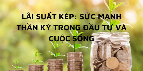 Lãi suất kép: Sức mạnh THẦN KỲ trong đầu tư và cuộc sống