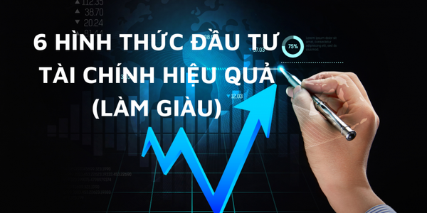 6 hình thức đầu tư tài chính hiệu quả (LÀM GIÀU)