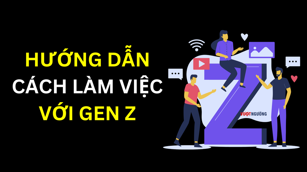 Bí kíp để làm việc hiệu quả với Gen Z ! Vượt Ngưỡng