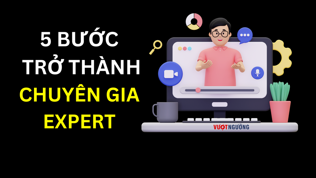 Hướng Dẫn 5 Bước Để Bạn Trở Thành Chuyên Gia Trong bất cứ lĩnh vực nào - Vượt Ngưỡng