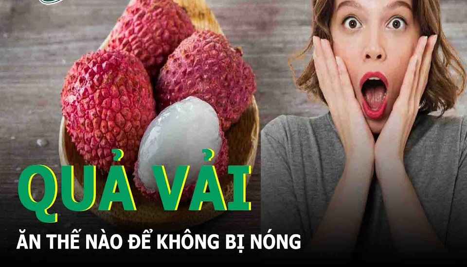 Ăn nhiều vải có bị nóng không? Ai không nên ăn quả  vải?