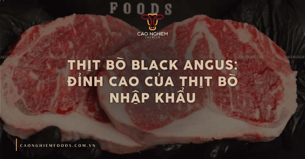 Thịt bò Black Angus: Đỉnh cao của thịt bò nhập khẩu