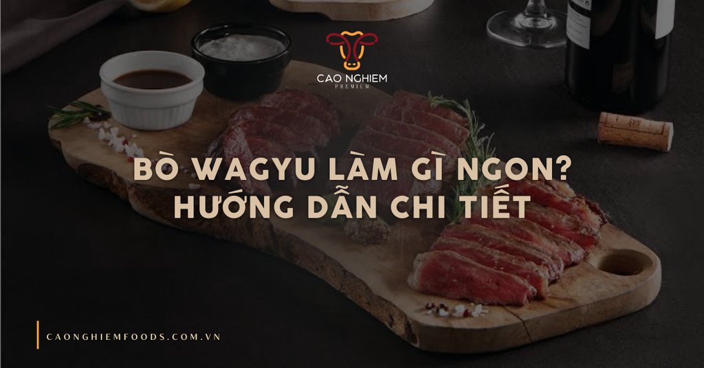 Bò Wagyu làm gì ngon? Hướng dẫn chi tiết
