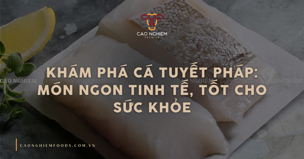 Khám phá cá tuyết Pháp: Món ngon tinh tế, tốt cho sức khỏe