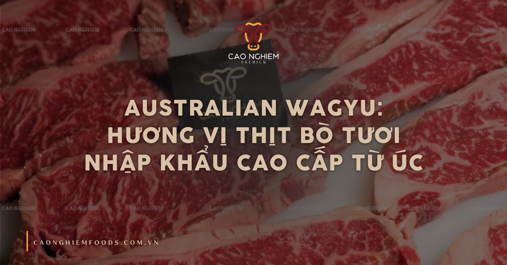 Australian Wagyu: Hương vị thịt bò tươi nhập khẩu cao cấp từ Úc