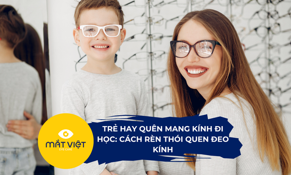 Trẻ hay quên mang kính đi học: Cách rèn thói quen đeo kính