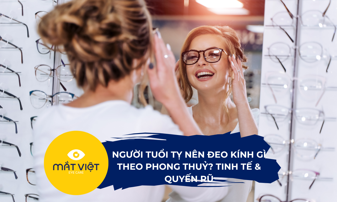 Người tuổi Tỵ nên đeo kính gì theo phong thuỷ? Tinh tế & quyến rũ