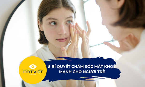5 bí quyết chăm sóc mắt khoẻ mạnh cho người trẻ