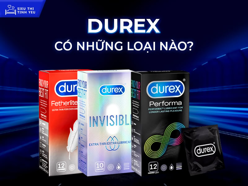 Bao cao su Durex có những loại nào mà nhiều anh chàng yêu thích?