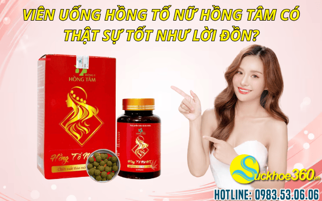 Viên uống Hồng Tố Nữ Hồng Tâm có thật sự tốt như lời đồn?