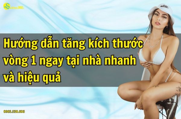 Hướng dẫn tăng kích thước vòng 1 tại nhà nhanh và hiệu quả