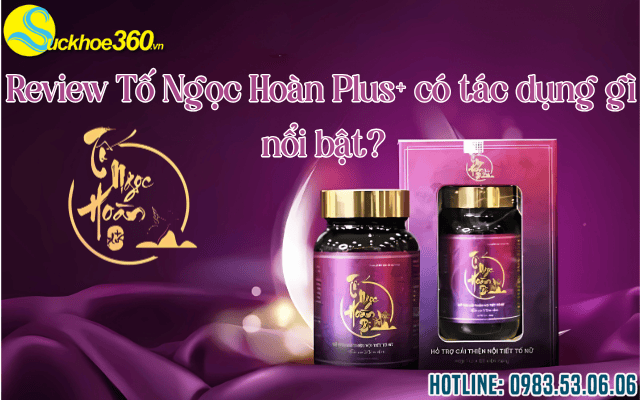 Review Tố Ngọc Hoàn Plus+ có tác dụng gì nổi bật?