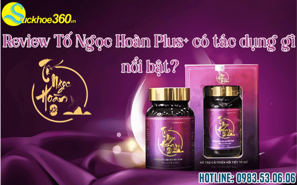Review Tố Ngọc Hoàn Plus+ có tác dụng gì nổi bật?
