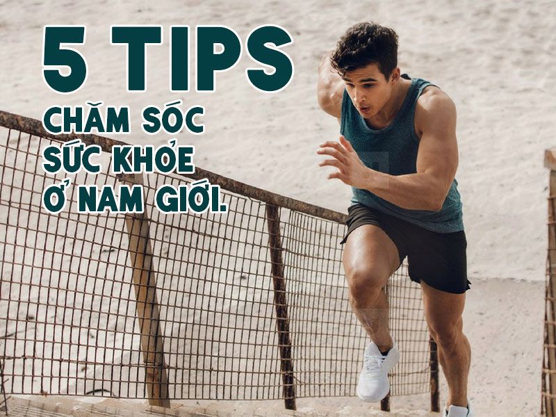 5 Tips Chăm Sóc Sức Khỏe Ở Nam Giới.