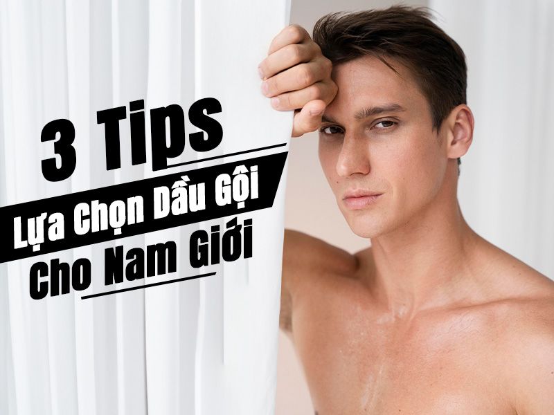 3 Tips Lựa Chọn Dầu Gội Cho Nam Giới.