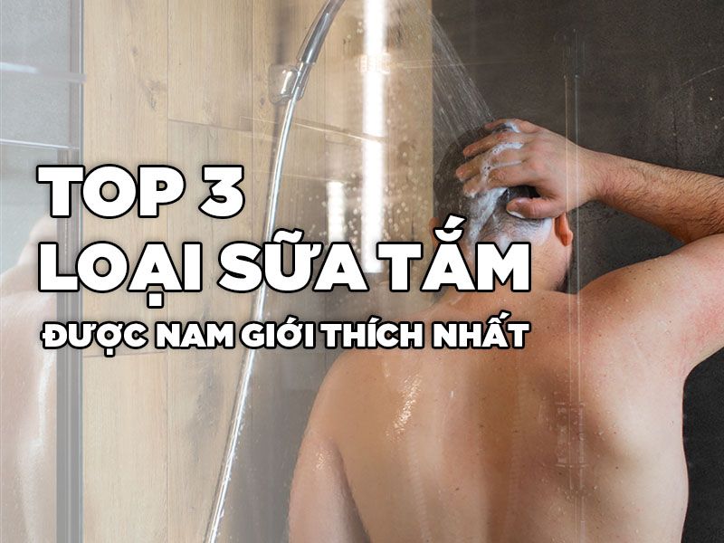 Top 3 Loại Sữa Tắm Được Nam Giới Thích Nhất