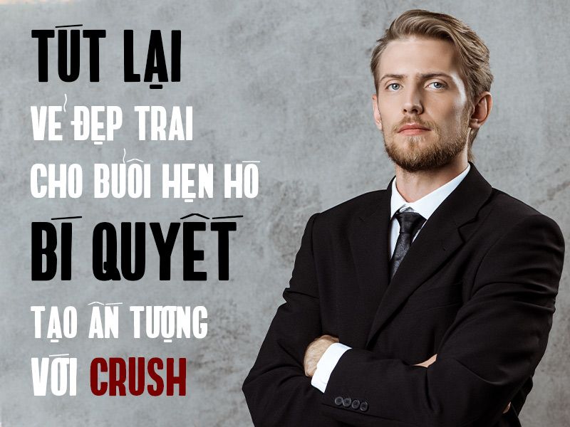 Tút Lại Vẻ Đẹp trai cho buổi hẹn hò - Bí quyết Tạo Ấn Tượng Với Crush