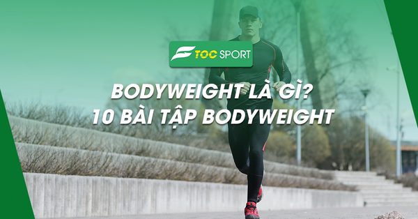 Bodyweight Là Gì? 10 Bài Tập Bodyweight Đốt Cháy 1000 Calo