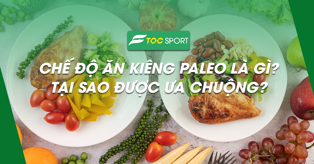 Chế Độ Ăn Kiêng Paleo Là Gì? Tại Sao Được Ưa Chuộng?