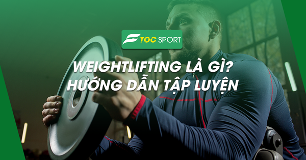 Weightlifting Là Gì? Hướng Dẫn Cách Tập Luyện Hiệu Quả Nhất