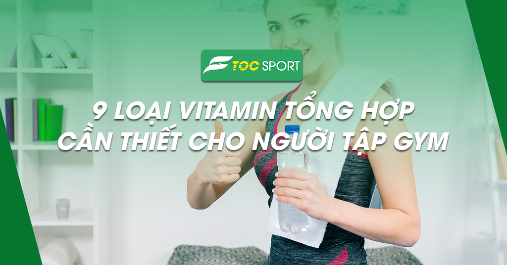 9 Loại Vitamin Tổng Hợp Cần Thiết Cho Người Tập Gym