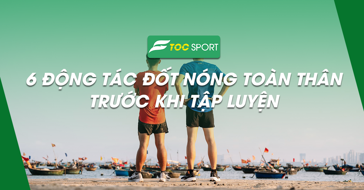 6 Động Tác Đốt Nóng Toàn Thân Trước Khi Bước Vào Tập Luyện