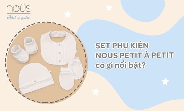 Set phụ kiện Nous Petit à Petit có gì nổi bật mà nhiều mẹ lựa chọn cho