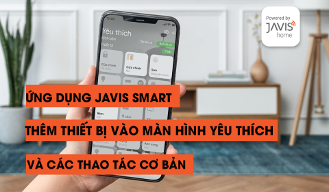 Thêm thiết bị vào màn hình yêu thích và các thao tác cơ bản trong ứng dụng Javis Smart
