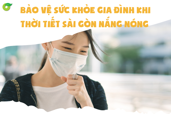 BẢO VỆ SỨC KHỎE GIA ĐÌNH KHI THỜI TIẾT SÀI GÒN NẮNG NÓNG 🌞💦