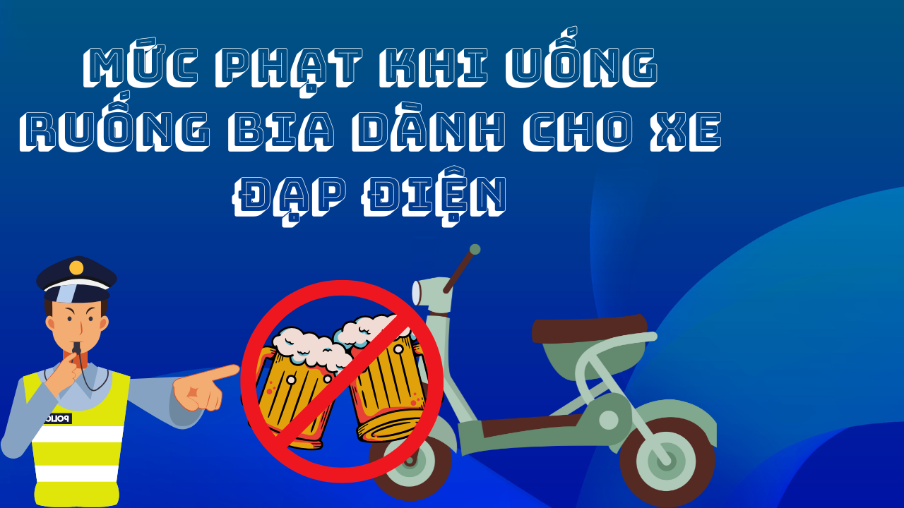 Mức Phạt Nồng Độ Cồn Khi Chạy Xe Đạp Điện Mới Nhất
