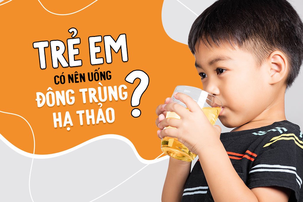 Trẻ em có nên uống đông trùng hạ thảo không?