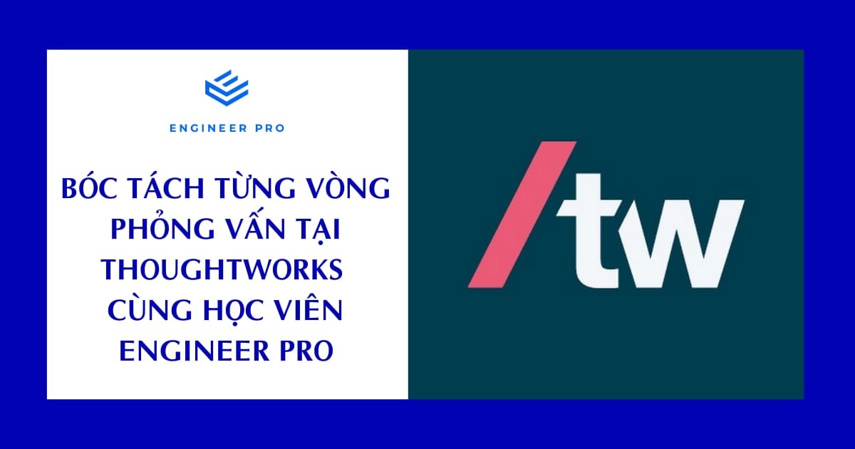 BÓC TÁCH TỪNG VÒNG PHỎNG VẤN THOUGHTWORKS CÙNG HỌC VIÊN ENGINEER PRO