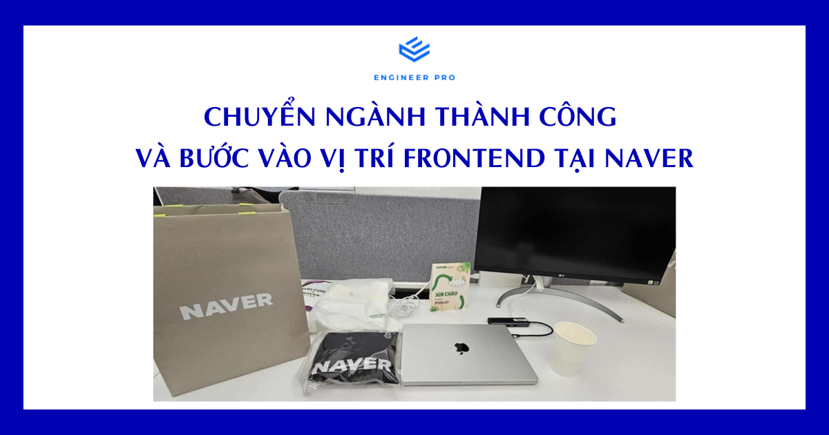 CHUYỂN NGÀNH THÀNH CÔNG VÀ BƯỚC VÀO VỊ TRÍ FRONTEND TẠI NAVER