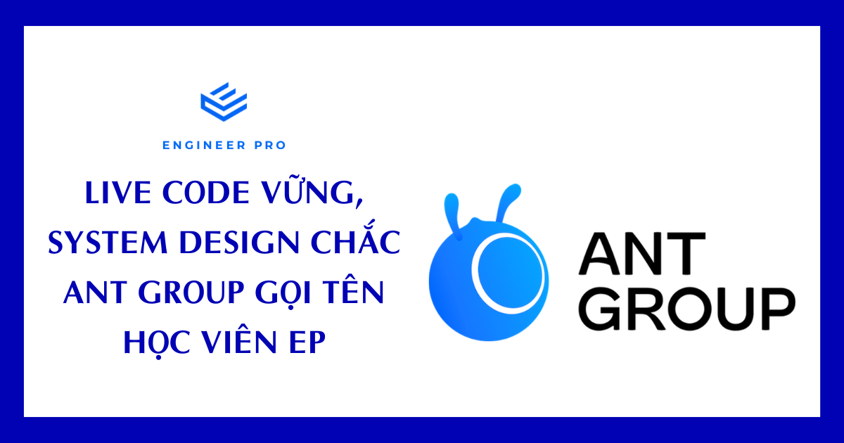LIVE CODE VỮNG, SYSTEM DESIGN CHẮC – ANT GROUP GỌI TÊN HỌC VIÊN ENGINEER PRO