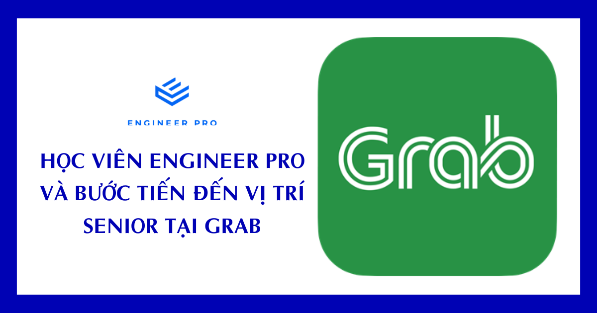 HỌC VIÊN ENGINEER PRO VÀ BƯỚC TIẾN ĐẾN VỊ TRÍ SENIOR TẠI GRAB